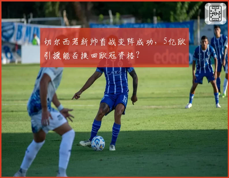 切尔西若新帅首战变阵成功，5亿欧引援能否换回欧冠资格？