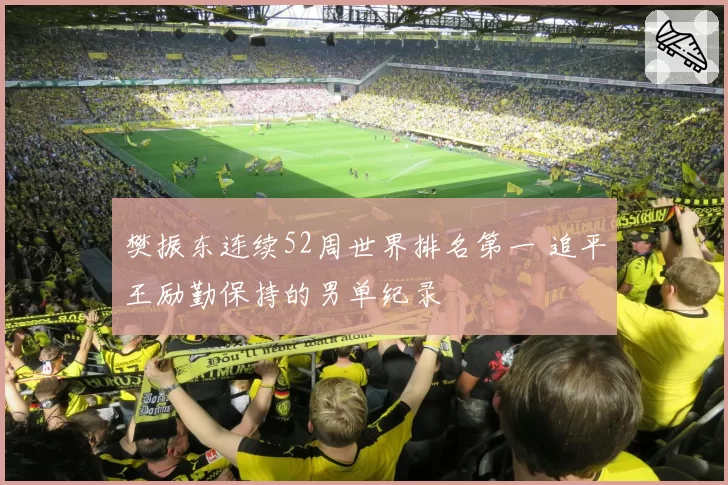 樊振东连续52周世界排名第一 追平王励勤保持的男单纪录