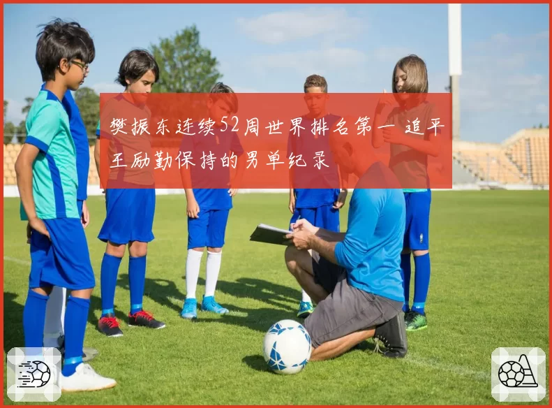 樊振东连续52周世界排名第一 追平王励勤保持的男单纪录