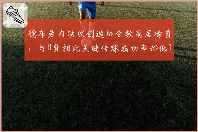 德布劳内助攻创造机会数高居榜首，与B费相比关键传球成功率却低12%