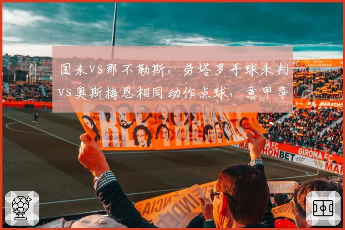 国米vs那不勒斯，劳塔罗手球未判vs奥斯梅恩相同动作点球，意甲争冠判罚公平性成焦点