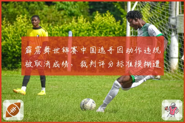 霹雳舞世锦赛中国选手因动作违规被取消成绩，裁判评分标准模糊遭炮轰
