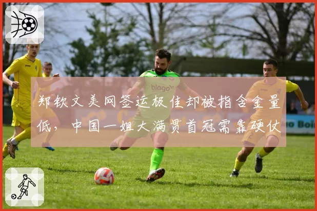 郑钦文美网签运极佳却被指含金量低，中国一姐大满贯首冠需靠硬仗正名