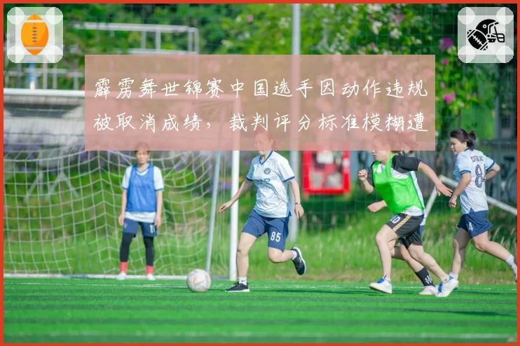 霹雳舞世锦赛中国选手因动作违规被取消成绩，裁判评分标准模糊遭炮轰