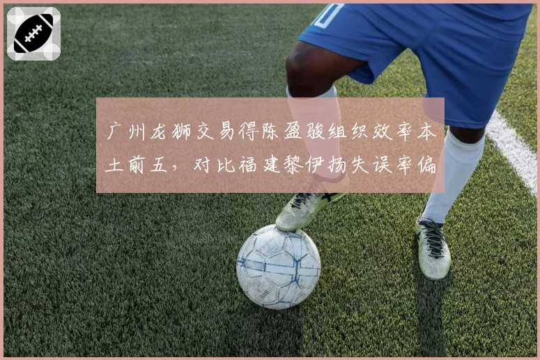 广州龙狮交易得陈盈骏组织效率本土前五，对比福建黎伊扬失误率偏高