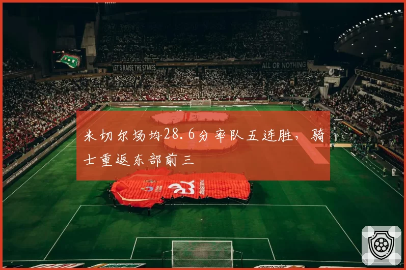 米切尔场均28.6分率队五连胜，骑士重返东部前三