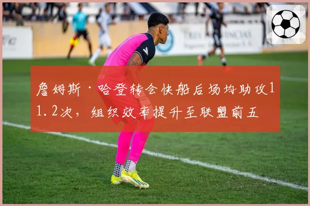 詹姆斯·哈登转会快船后场均助攻11.2次，组织效率提升至联盟前五