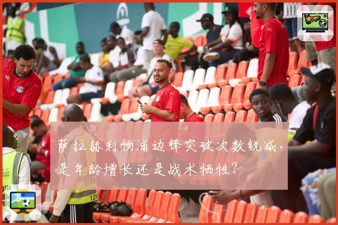 萨拉赫利物浦边锋突破次数锐减,是年龄增长还是战术牺牲?