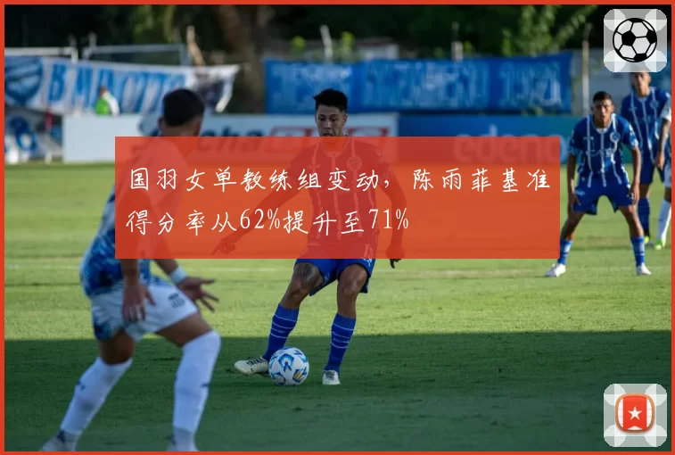 国羽女单教练组变动，陈雨菲基准得分率从62%提升至71%