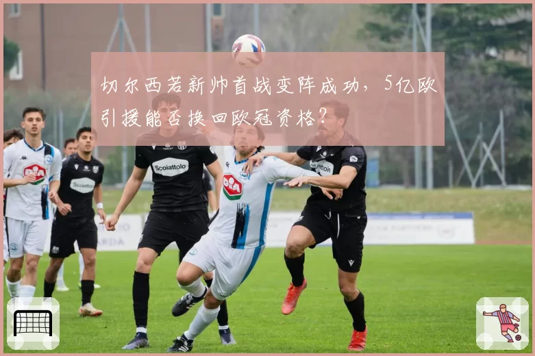 切尔西若新帅首战变阵成功，5亿欧引援能否换回欧冠资格？