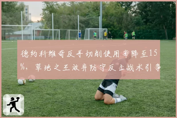 德约科维奇反手切削使用率降至15%,草地之王放弃防守反击战术引争议