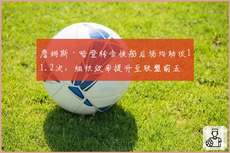 詹姆斯·哈登转会快船后场均助攻11.2次，组织效率提升至联盟前五